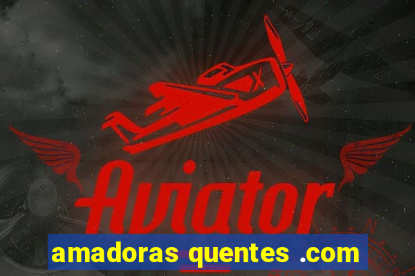 amadoras quentes .com